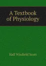A Textbook of Physiology - Hall Winfield Scott