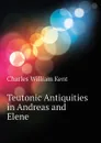 Teutonic Antiquities in Andreas and Elene - Kent Charles William