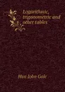 Logarithmic, trigonometric and other tables - Hun John Gale