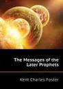 The Messages of the Later Prophets - Kent Charles Foster