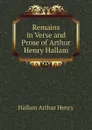 Remains in Verse and Prose of Arthur Henry Hallam - Hallam Arthur Henry