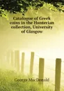 Catalogue of Greek coins in the Hunterian collection, University of Glasgow - MacDonald George