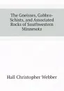 The Gneisses, Gabbro-Schists, and Associated Rocks of Southwestern Minnesota - Hall Christopher Webber