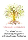 The school drama, including Palsgraves introduction to Acolastus - McConaughy James Lukens