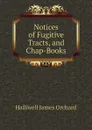 Notices of Fugitive Tracts, and Chap-Books - Halliwell James Orchard