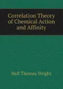 Correlation Theory of Chemical Action and Affinity - Hall Thomas Wright