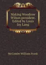 Making Woodrow Wilson president. Edited by Louis Jay Lang - McCombs William Frank