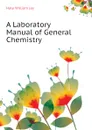 A Laboratory Manual of General Chemistry - Hale William Jay