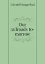 Our railroads to-morrow - Edward Hungerford