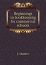 Beginnings in bookkeeping for commercial schools - J. Hunter