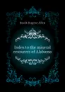 Index to the mineral resources of Alabama - Smith Eugene Allen