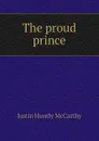 The proud prince - Justin H. McCarthy