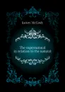 The supernatural in relation to the natural - James McCosh