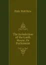 The Jurisdiction of the Lords House, Or Parliament - Hale Matthew