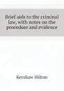 Brief aids to the criminal law, with notes on the procedure and evidence - Kershaw Hilton
