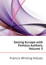 Seeing Europe with Famous Authors, Volume 3 - W. Halsey Francis