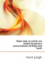 Table-talk, to which are added Imaginary conversations of Pope and Swift - Hunt Leigh