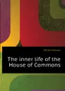 The inner life of the House of Commons - White William