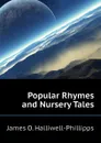 Popular Rhymes and Nursery Tales - J. O. Halliwell-Phillipps