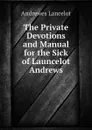 The Private Devotions and Manual for the Sick of Launcelot Andrews - Andrewes Lancelot
