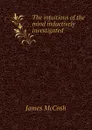 The intuitions of the mind inductively investigated - James McCosh