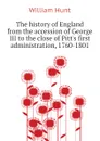 The history of England from the accession of George III to the close of Pitts first administration, 1760-1801 - Hunt William