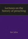 Lectures on the history of preaching - Ker John