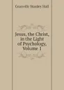 Jesus, the Christ, in the Light of Psychology, Volume 1 - G. Stanley Hall