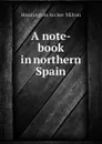 A note-book in northern Spain - Huntington Archer Milton