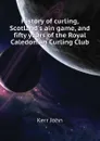 History of curling, Scotlands ain game, and fifty years of the Royal Caledonian Curling Club - Kerr John