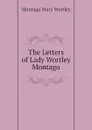 The Letters of Lady Wortley Montagu - Montagu Mary Wortley