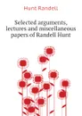 Selected arguments, lectures and miscellaneous papers of Randell Hunt - Hunt Randell