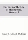 Outlines of the Life of Shakspeare, Volume 1 - J. O. Halliwell-Phillipps