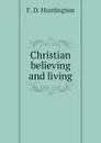 Christian believing and living - F. D. Huntington