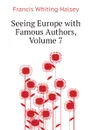 Seeing Europe with Famous Authors, Volume 7 - W. Halsey Francis