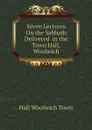 Seven Lectures On the Sabbath Delivered  in the Town Hall, Woolwich - Hall Woolwich Town