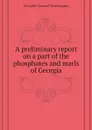 A preliminary report on a part of the phosphates and marls of Georgia - McCallie Samuel Washington