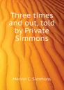 Three times and out, told by Private Simmons - Mervin C. Simmons