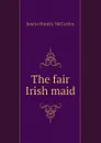 The fair Irish maid - Justin H. McCarthy