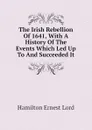 The Irish Rebellion Of 1641, With A History Of The Events Which Led Up To And Succeeded It - Hamilton Ernest Lord