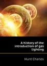 A history of the introduction of gas lighting - Hunt Charles