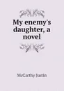My enemys daughter, a novel - Justin McCarthy