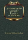 A Manual of the Domestic Practice of Medicine - Kesteven William Bedford