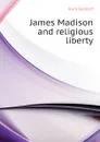 James Madison and religious liberty - Hunt Gaillard