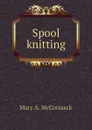 Spool knitting - Mary A. McCormack