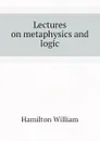 Lectures on metaphysics and logic - Hamilton William