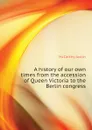A history of our own times from the accession of Queen Victoria to the Berlin congress - Justin McCarthy