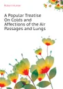 A Popular Treatise On Colds and Affections of the Air Passages and Lungs - Robert Hunter