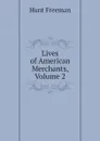 Lives of American Merchants, Volume 2 - Hunt Freeman