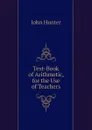 Text-Book of Arithmetic, for the Use of Teachers - Hunter John